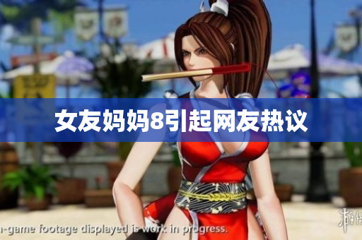 女友妈妈8引起网友热议