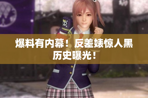 爆料有内幕！反差婊惊人黑历史曝光！