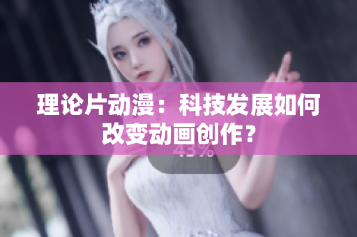 理论片动漫：科技发展如何改变动画创作？