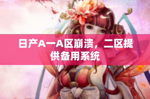 日产A一A区崩溃，二区提供备用系统