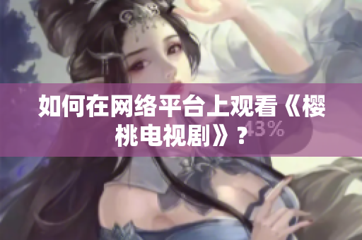 如何在网络平台上观看《樱桃电视剧》？