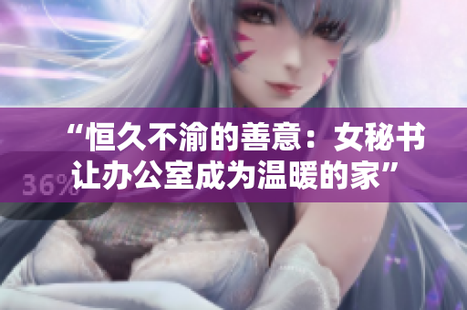 “恒久不渝的善意：女秘书让办公室成为温暖的家”