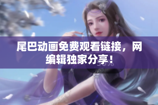 尾巴动画免费观看链接，网编辑独家分享！