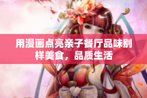 用漫画点亮亲子餐厅品味别样美食，品质生活