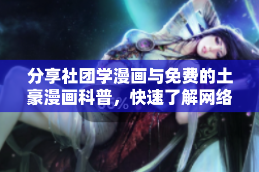 分享社团学漫画与免费的土豪漫画科普，快速了解网络漫画知识！