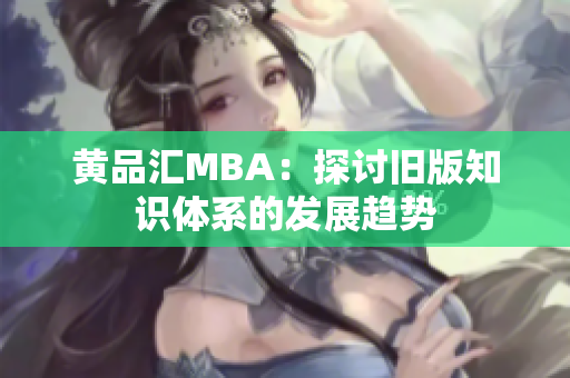 黄品汇MBA：探讨旧版知识体系的发展趋势