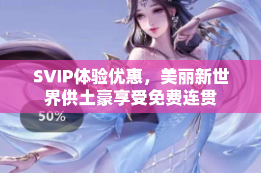 SVIP体验优惠，美丽新世界供土豪享受免费连贯