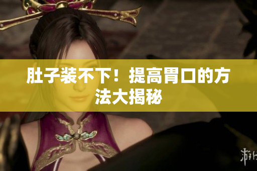 肚子装不下！提高胃口的方法大揭秘