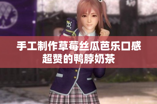 手工制作草莓丝瓜芭乐口感超赞的鸭脖奶茶