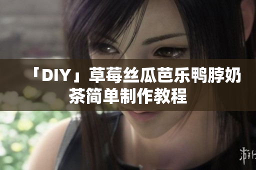 「DIY」草莓丝瓜芭乐鸭脖奶茶简单制作教程