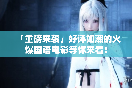 「重磅来袭」好评如潮的火爆国语电影等你来看！
