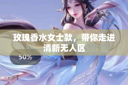玫瑰香水女士款，带你走进清新无人区