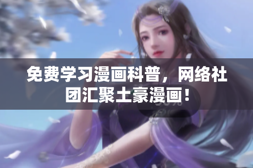免费学习漫画科普，网络社团汇聚土豪漫画！