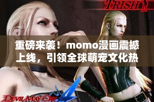 重磅来袭！momo漫画震撼上线，引领全球萌宠文化热浪