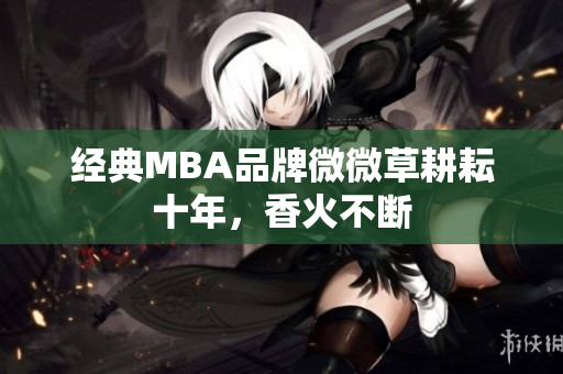 经典MBA品牌微微草耕耘十年，香火不断