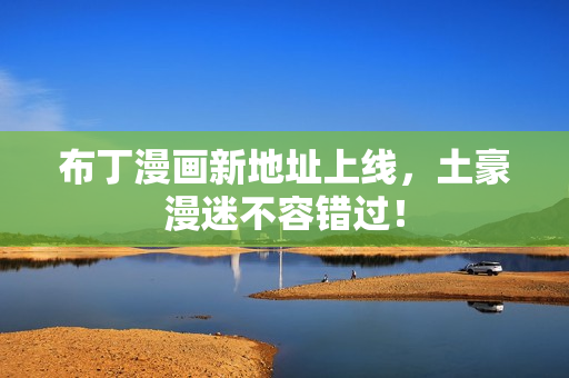 布丁漫画新地址上线，土豪漫迷不容错过！