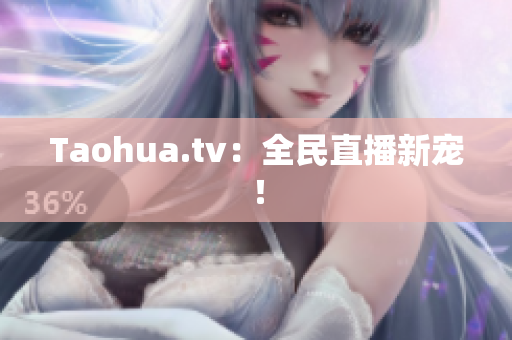 Taohua.tv：全民直播新宠！