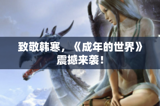 致敬韩寒，《成年的世界》震撼来袭！