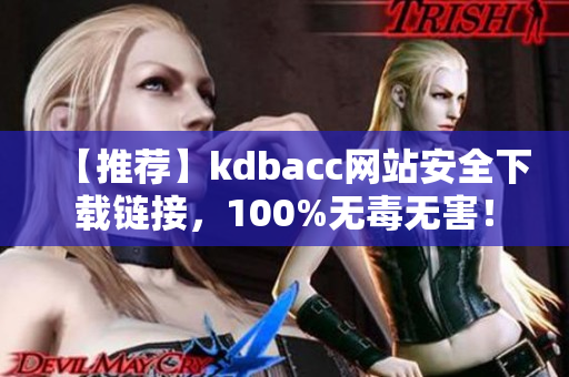 【推荐】kdbacc网站安全下载链接，100%无毒无害！