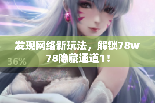 发现网络新玩法，解锁78w78隐藏通道1！