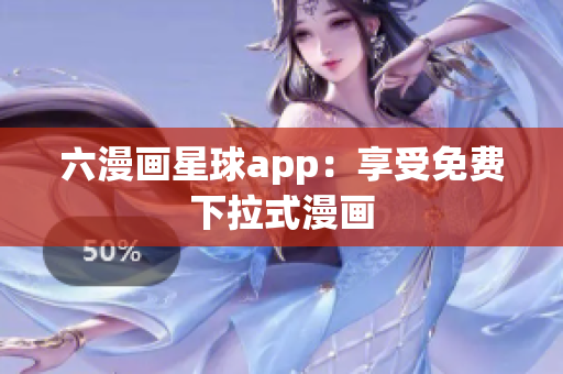 六漫画星球app：享受免费下拉式漫画