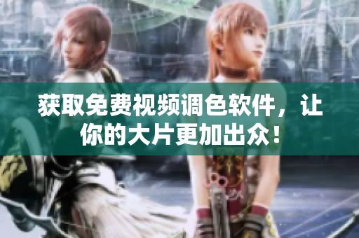 获取免费视频调色软件，让你的大片更加出众！