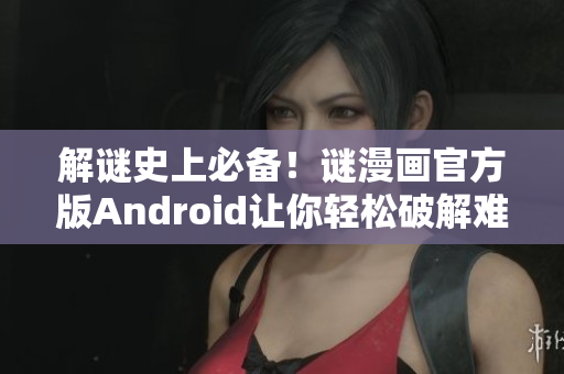 解谜史上必备！谜漫画官方版Android让你轻松破解难题