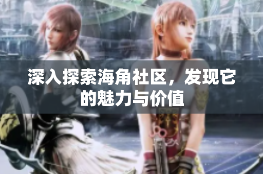 深入探索海角社区，发现它的魅力与价值