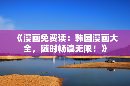 《漫画免费读：韩国漫画大全，随时畅读无限！》