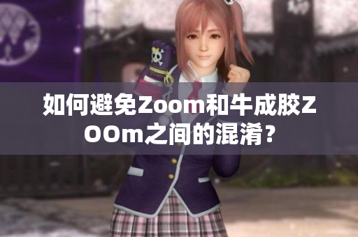 如何避免Zoom和牛成胶ZOOm之间的混淆？