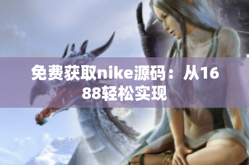 免费获取nike源码：从1688轻松实现