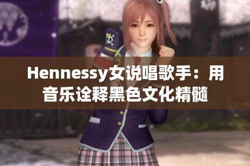 Hennessy女说唱歌手：用音乐诠释黑色文化精髓