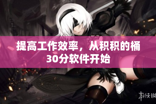 提高工作效率，从积积的桶30分软件开始