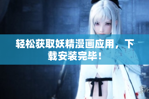 轻松获取妖精漫画应用，下载安装完毕！