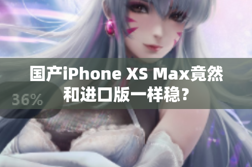 国产iPhone XS Max竟然和进口版一样稳？