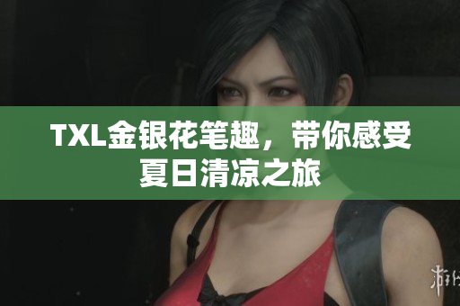 TXL金银花笔趣，带你感受夏日清凉之旅