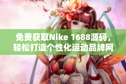 免费获取Nike 1688源码，轻松打造个性化运动品牌网站