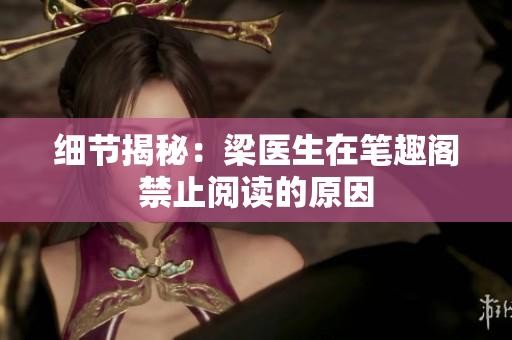 细节揭秘：梁医生在笔趣阁禁止阅读的原因