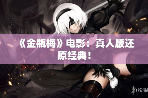 《金瓶梅》电影：真人版还原经典！