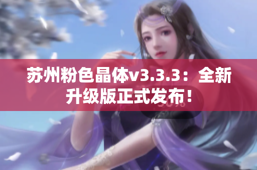 苏州粉色晶体v3.3.3：全新升级版正式发布！