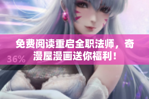 免费阅读重启全职法师，奇漫屋漫画送你福利！