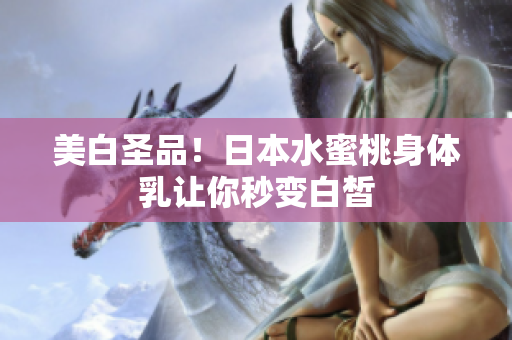 美白圣品！日本水蜜桃身体乳让你秒变白皙