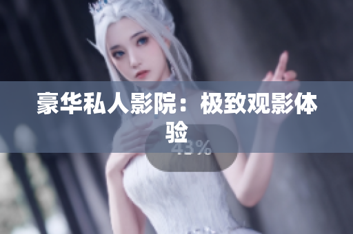 豪华私人影院：极致观影体验