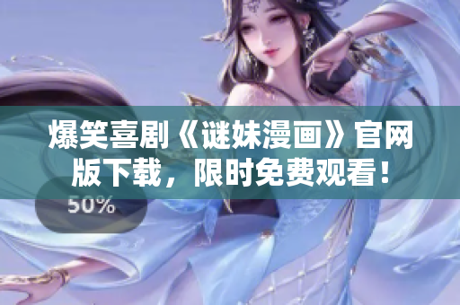 爆笑喜剧《谜妹漫画》官网版下载，限时免费观看！