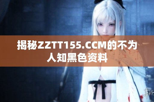揭秘ZZTT155.CCM的不为人知黑色资料