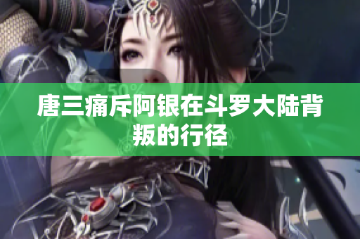唐三痛斥阿银在斗罗大陆背叛的行径