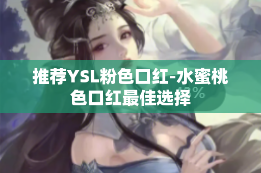 推荐YSL粉色口红-水蜜桃色口红最佳选择