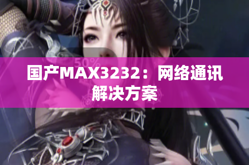 国产MAX3232：网络通讯解决方案