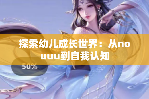 探索幼儿成长世界：从nouuu到自我认知