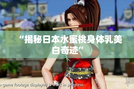 “揭秘日本水蜜桃身体乳美白奇迹”